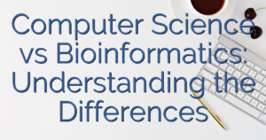 Computer Science vs Bioinformatics: Understanding the Differences