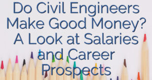 Do Civil Engineers Make Good Money? A Look at Salaries and Career Prospects