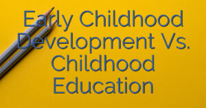 Early Childhood Development Vs. Childhood Education