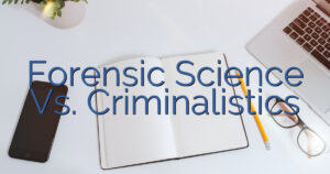Forensic Science Vs. Criminalistics