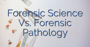 Forensic Science Vs. Forensic Pathology