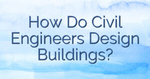 How Do Civil Engineers Design Buildings?