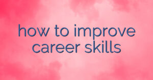 how to improve career skills