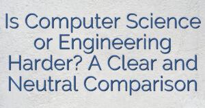 Is Computer Science or Engineering Harder? A Clear and Neutral Comparison