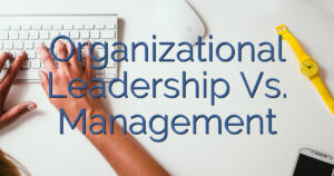 Organizational Leadership Vs. Management