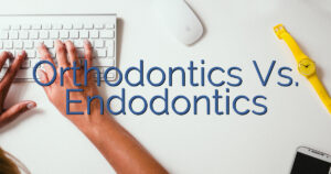 Orthodontics Vs. Endodontics
