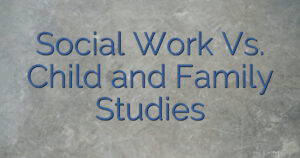 Social Work Vs. Child and Family Studies
