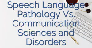 Speech Language Pathology Vs. Communication Sciences and Disorders