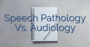 Speech Pathology Vs. Audiology
