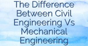 The Difference Between Civil Engineering Vs Mechanical Engineering