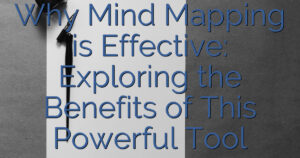 Why Mind Mapping is Effective: Exploring the Benefits of This Powerful Tool